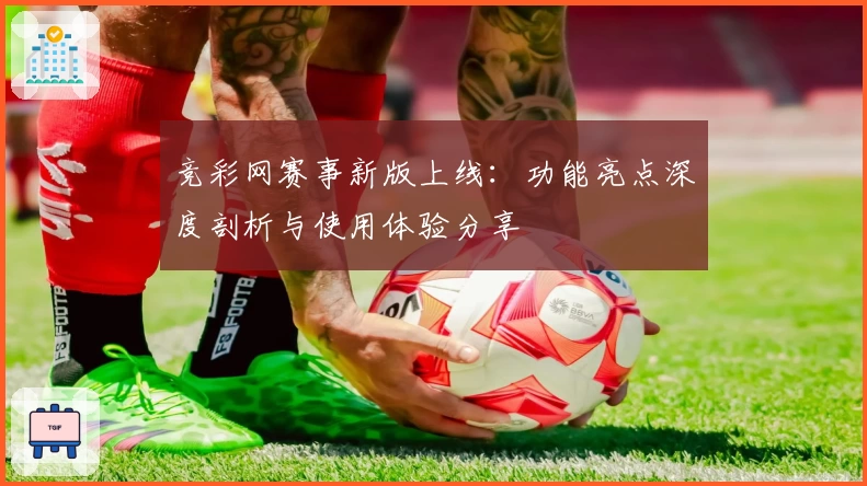 竞彩网赛事新版上线:功能亮点深度剖析与使用体验分享