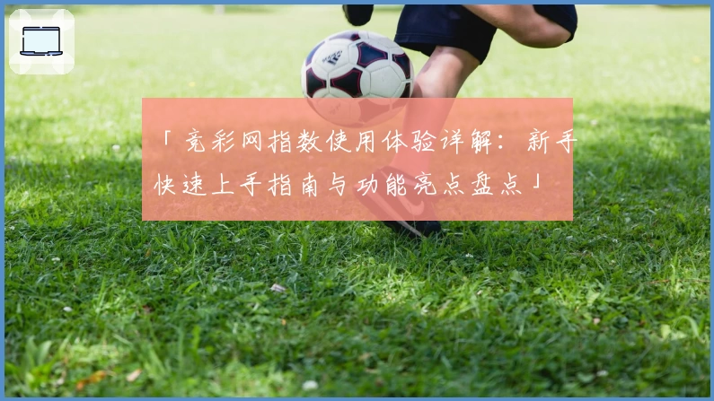 「竞彩网指数使用体验详解：新手快速上手指南与功能亮点盘点」