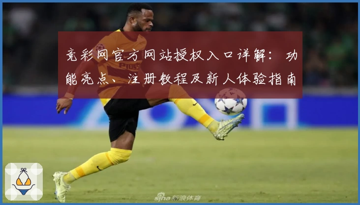 竞彩网官方网站授权入口详解：功能亮点、注册教程及新人体验指南