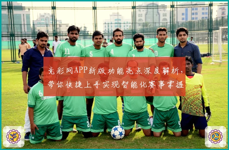 竞彩网APP新版功能亮点深度解析,带你快捷上手实现智能化赛事掌握