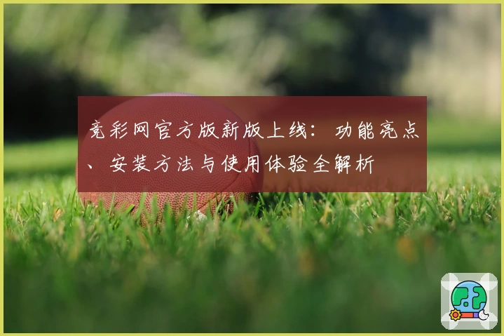 竞彩网官方版新版上线：功能亮点、安装方法与使用体验全解析