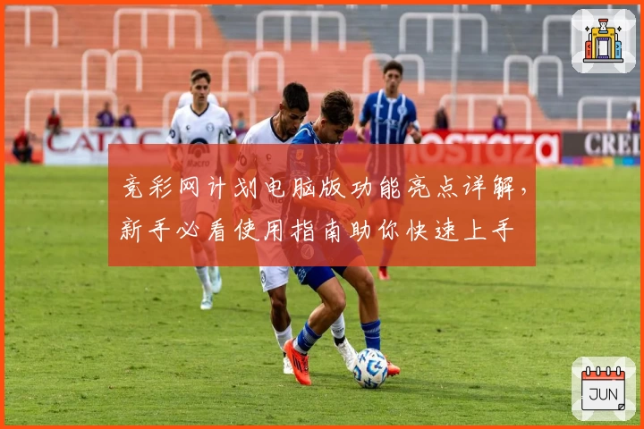 竞彩网计划电脑版功能亮点详解，新手必看使用指南助你快速上手