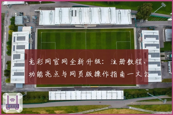 竞彩网官网全新升级：注册教程、功能亮点与网页版操作指南一文打尽