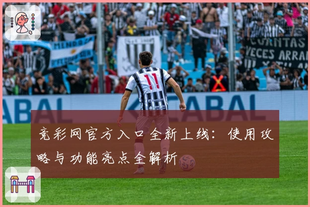 竞彩网官方入口全新上线:使用攻略与功能亮点全解析