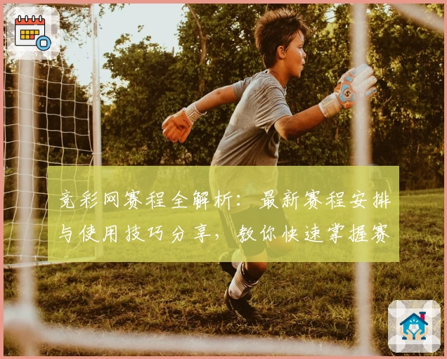 竞彩网赛程全解析:最新赛程安排与使用技巧分享,教你快速掌握赛事动态