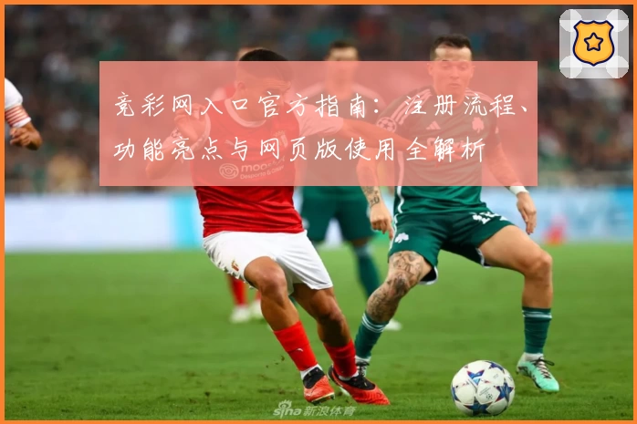 竞彩网入口官方指南：注册流程、功能亮点与网页版使用全解析