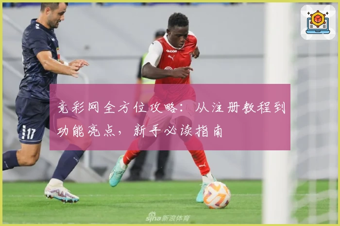 竞彩网全方位攻略：从注册教程到功能亮点，新手必读指南