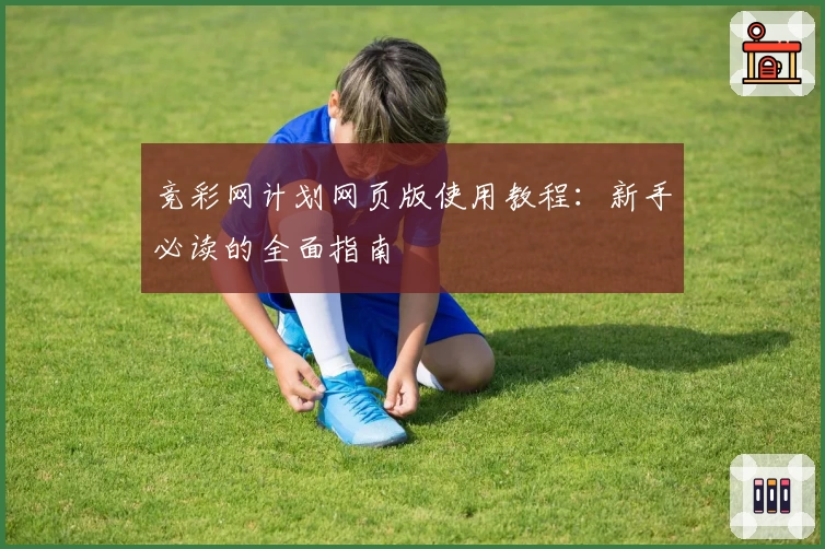 竞彩网计划网页版使用教程：新手必读的全面指南