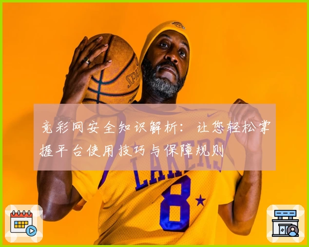 竞彩网安全知识解析：让您轻松掌握平台使用技巧与保障规则