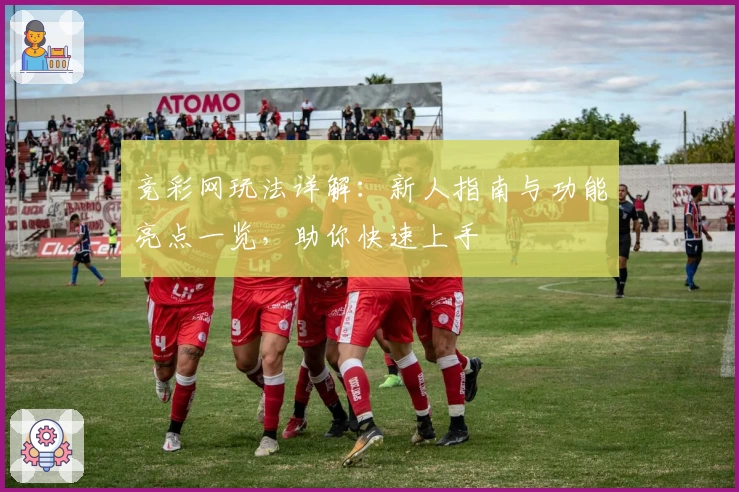 竞彩网玩法详解：新人指南与功能亮点一览，助你快速上手