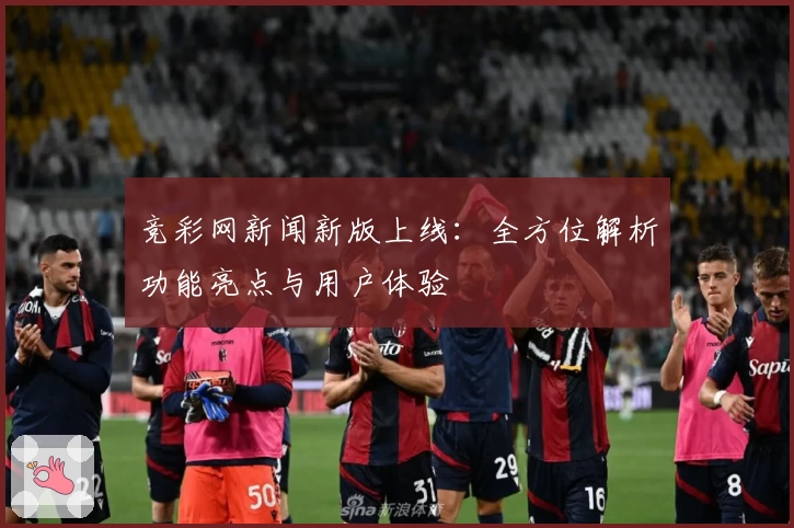 竞彩网新闻新版上线：全方位解析功能亮点与用户体验