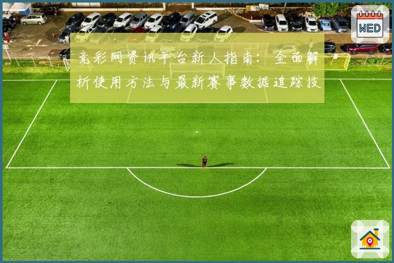 竞彩网资讯平台新人指南：全面解析使用方法与最新赛事数据追踪技巧