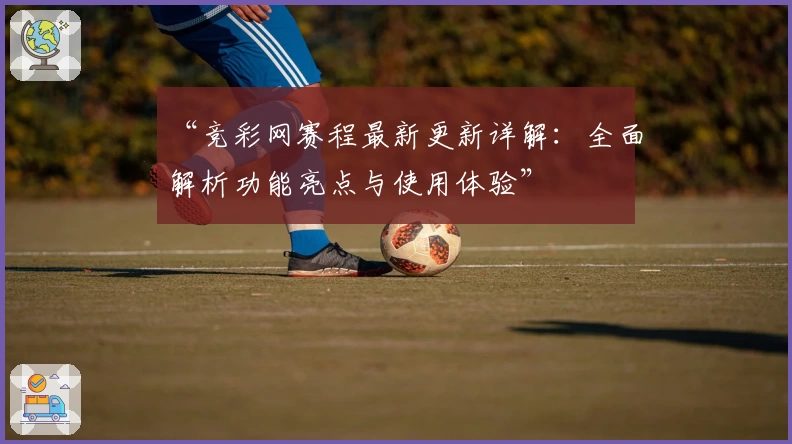 “竞彩网赛程最新更新详解：全面解析功能亮点与使用体验”