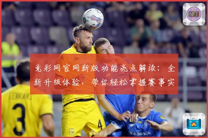 竞彩网官网新版功能亮点解读：全新升级体验，带你轻松掌握赛事实时动态