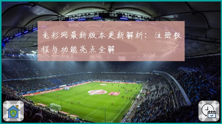 竞彩网最新版本更新解析：注册教程与功能亮点全解