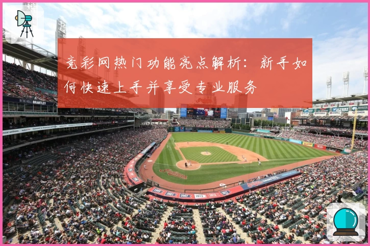 竞彩网热门功能亮点解析:新手如何快速上手并享受专业服务
