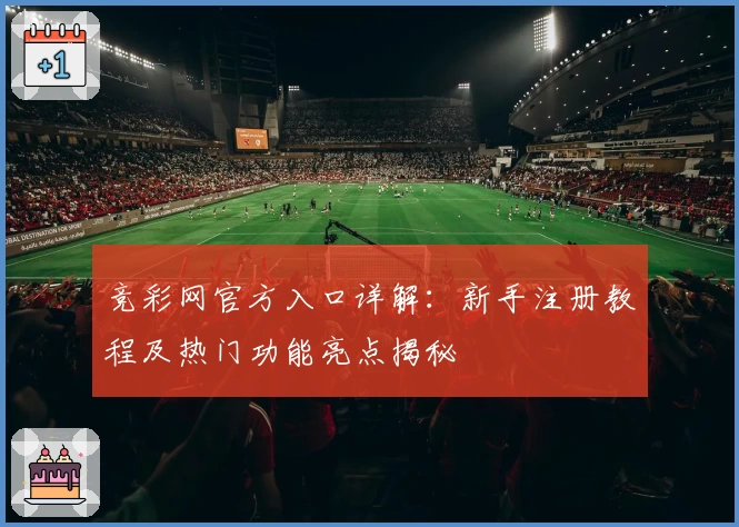 竞彩网官方入口详解：新手注册教程及热门功能亮点揭秘