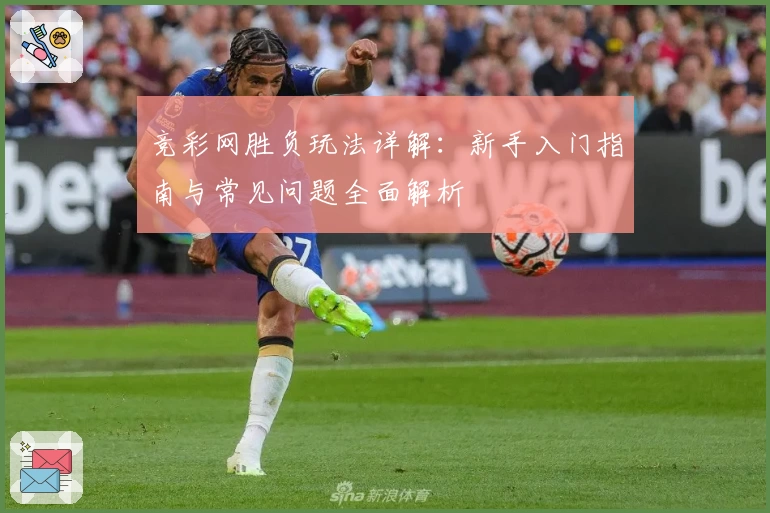 竞彩网胜负玩法详解：新手入门指南与常见问题全面解析