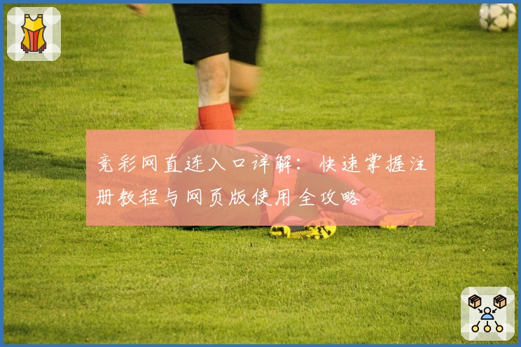 竞彩网直连入口详解：快速掌握注册教程与网页版使用全攻略