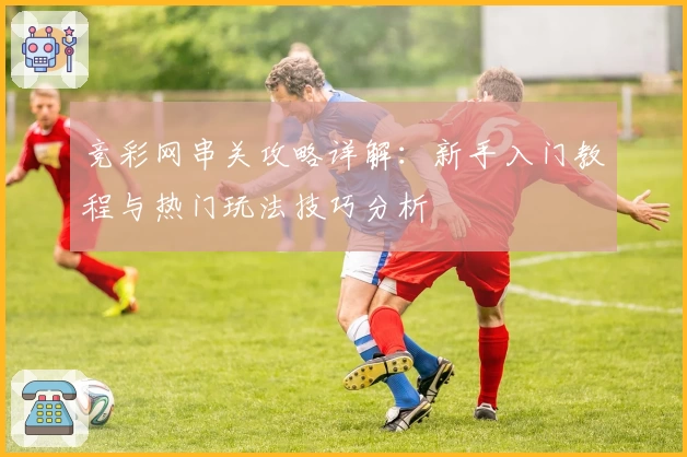 竞彩网串关攻略详解：新手入门教程与热门玩法技巧分析