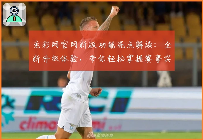竞彩网官网新版功能亮点解读：全新升级体验，带你轻松掌握赛事实时动态