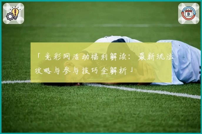 「竞彩网活动福利解读:最新玩法攻略与参与技巧全解析」