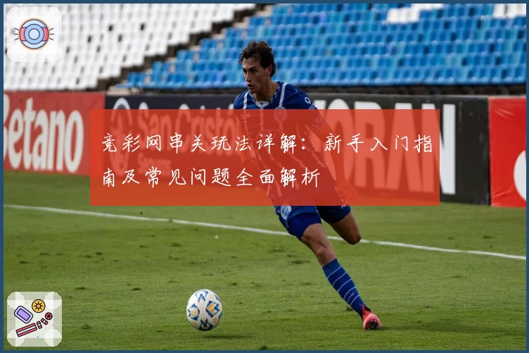 竞彩网串关玩法详解：新手入门指南及常见问题全面解析