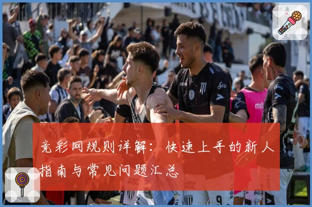 竞彩网规则详解：快速上手的新人指南与常见问题汇总