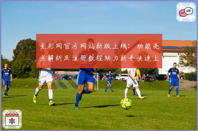竞彩网官方网站新版上线：功能亮点解析及注册教程助力新手快速上手