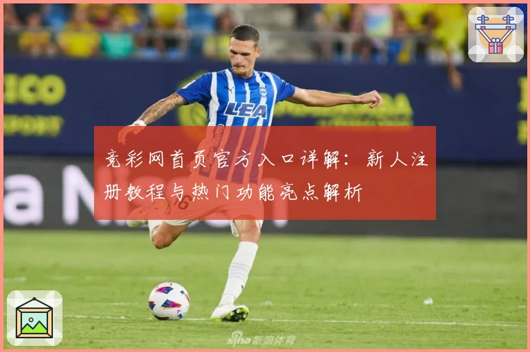 竞彩网首页官方入口详解：新人注册教程与热门功能亮点解析