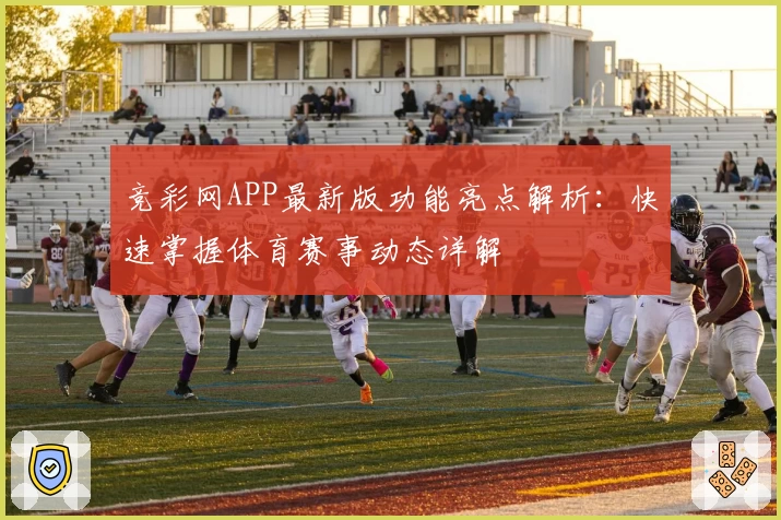 竞彩网APP最新版功能亮点解析：快速掌握体育赛事动态详解