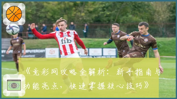 《竞彩网攻略全解析:新手指南与功能亮点,快速掌握核心技巧》