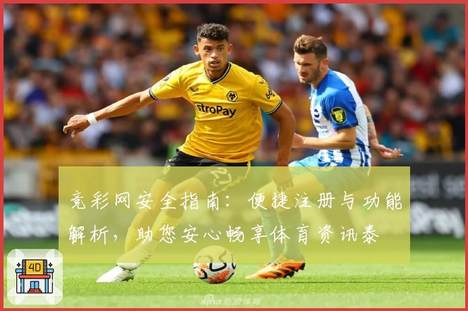 竞彩网安全指南：便捷注册与功能解析，助您安心畅享体育资讯泰