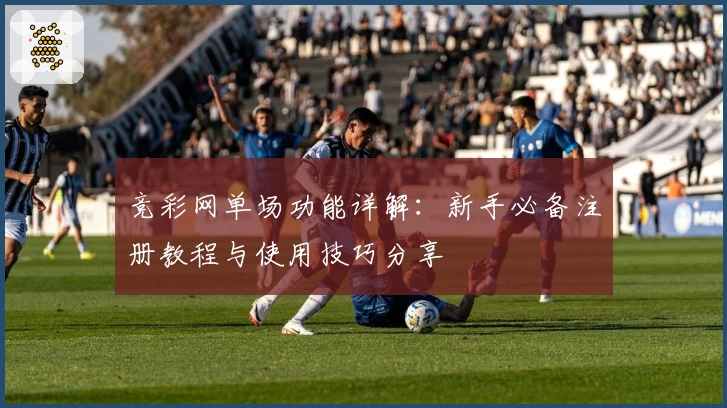 竞彩网单场功能详解：新手必备注册教程与使用技巧分享