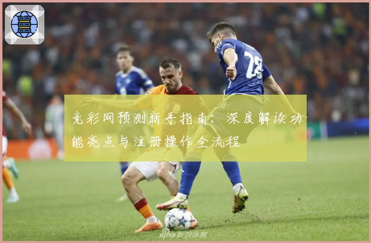竞彩网预测新手指南：深度解读功能亮点与注册操作全流程