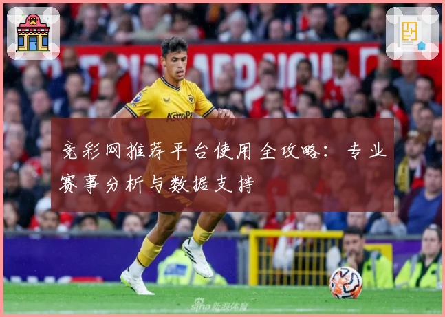 竞彩网推荐平台使用全攻略:专业赛事分析与数据支持