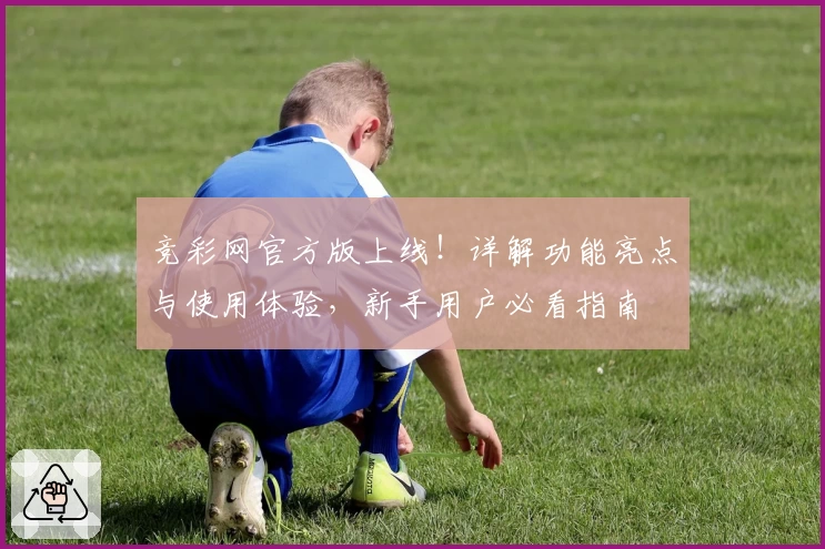 竞彩网官方版上线！详解功能亮点与使用体验，新手用户必看指南