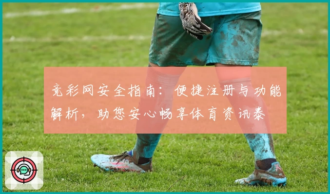 竞彩网安全指南：便捷注册与功能解析，助您安心畅享体育资讯泰