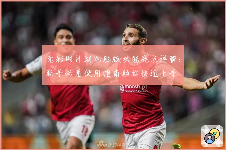 竞彩网计划电脑版功能亮点详解，新手必看使用指南助你快速上手